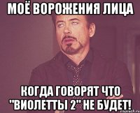 моё ворожения лица когда говорят что "виолетты 2" не будет!