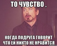 то чувство , когда подруга говорит что ей никто не нравится