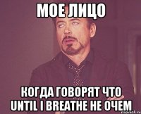 мое лицо когда говорят что until i breathe не очем