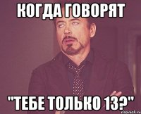 когда говорят "тебе только 13?"