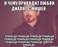 к чему приводит любой диалог с мишей: "рональда рональда рональда рональда рональда рональда рональда рональда рональда рональда рональда сапогов рональда"