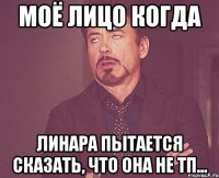 моё лицо когда линара пытается сказать, что она не тп...