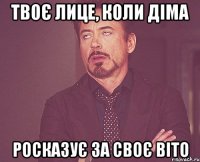 твоє лице, коли діма росказує за своє віто