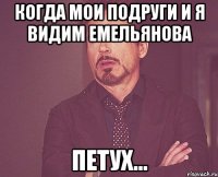 когда мои подруги и я видим емельянова петух...