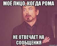 моё лицо, когда рома не отвечает на сообщения