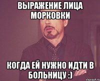 выражение лица морковки когда ей нужно идти в больницу :)