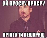 ой просру просру нічого ти нешариш