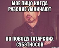 мое лицо когда рузские умничают по поводу татарских субэтносов