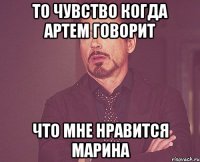 то чувство когда артем говорит что мне нравится марина