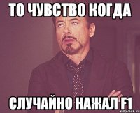 то чувство когда случайно нажал f1