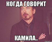 когда говорит камила..