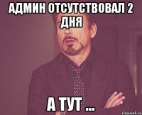 админ отсутствовал 2 дня а тут ...