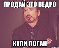 продай это ведро купи логан