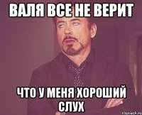 валя все не верит что у меня хороший слух