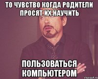 то чувство когда родители просят их научить пользоваться компьютером