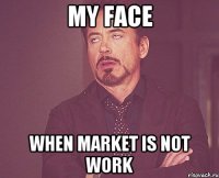 my face when market is not work