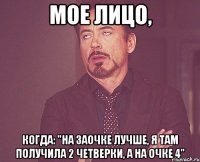 мое лицо, когда: "на заочке лучше, я там получила 2 четверки, а на очке 4"