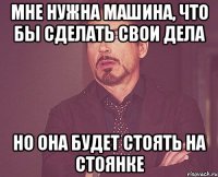 мне нужна машина, что бы сделать свои дела но она будет стоять на стоянке