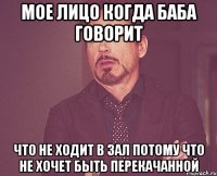 мое лицо когда баба говорит что не ходит в зал потому что не хочет быть перекачанной