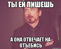 ты ей пишешь а она отвечает на отъебись