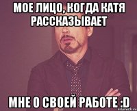 мое лицо, когда катя рассказывает мне о своей работе :d