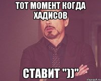 тот момент когда хадисов ставит "))"