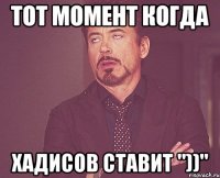 тот момент когда хадисов ставит "))"