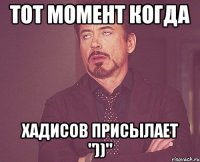 тот момент когда хадисов присылает "))"