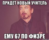 придёт новый учитель ему 67 по физре