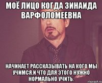 моё лицо когда зинаида варфоломеевна начинает рассказывать на кого мы учимся.и что для этого нужно нормально учить.