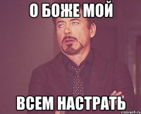 о боже мой всем настрать