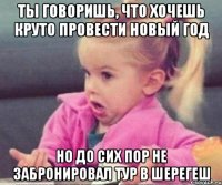 ты говоришь, что хочешь круто провести новый год но до сих пор не забронировал тур в шерегеш