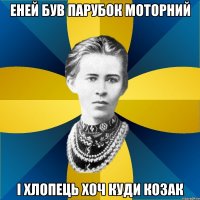 еней був парубок моторний і хлопець хоч куди козак