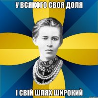 у всякого своя доля і свій шлях широкий