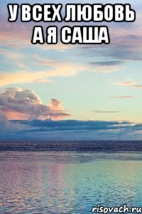 у всех любовь а я саша 