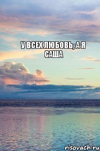 У всех любовь, А я Саша