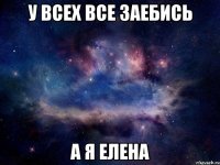 у всех все заебись а я елена