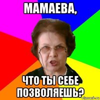 мамаева, что ты себе позволяешь?