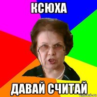 ксюха давай считай