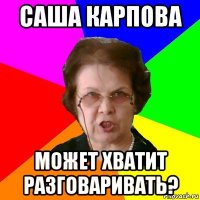 саша карпова может хватит разговаривать?