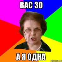 вас 30 а я одна