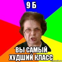 9 б вы самый худший класс