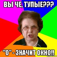 вы че, тупые??? "о" - значит окно!!