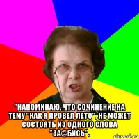  "напоминаю, что сочинение на тему "как я провел лето", не может состоять из одного слова "за@бись".