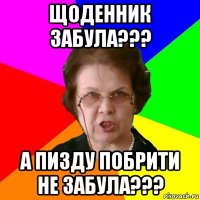 щоденник забула??? а пизду побрити не забула???