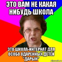 это вам не какая нибудь школа это школа-интернат для особо одаренных детей "дарын"