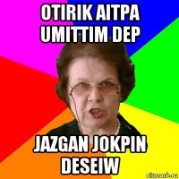 otirik aitpa umittim dep jazgan jokpin deseiw