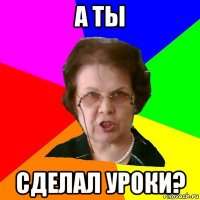 а ты сделал уроки?