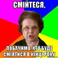 смійтеся, побачимо, хто буде сміятися в кінці року