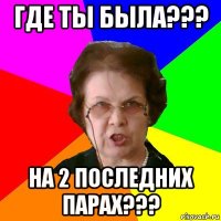 где ты была??? на 2 последних парах???